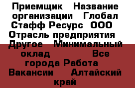 Приемщик › Название организации ­ Глобал Стафф Ресурс, ООО › Отрасль предприятия ­ Другое › Минимальный оклад ­ 18 000 - Все города Работа » Вакансии   . Алтайский край